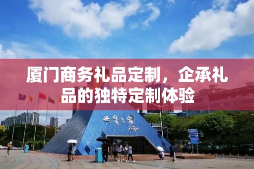 厦门商务礼品定制，企承礼品的独特定制体验