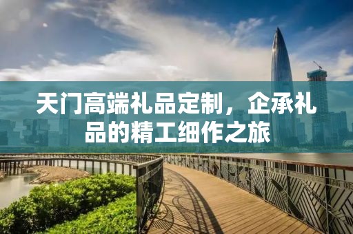 天门高端礼品定制，企承礼品的精工细作之旅