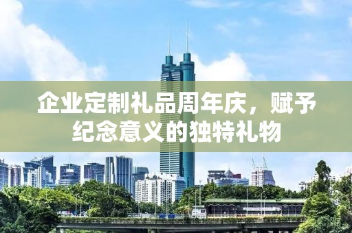 企业定制礼品周年庆，赋予纪念意义的独特礼物