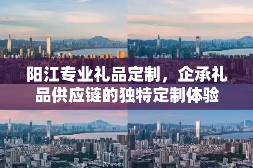 阳江专业礼品定制，企承礼品供应链的独特定制体验