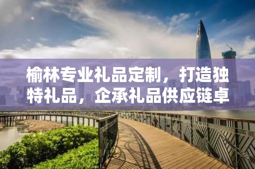 榆林专业礼品定制，打造独特礼品，企承礼品供应链卓越服务