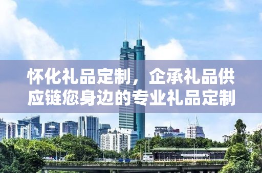 怀化礼品定制，企承礼品供应链您身边的专业礼品定制公司